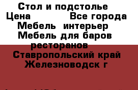 Стол и подстолье › Цена ­ 6 000 - Все города Мебель, интерьер » Мебель для баров, ресторанов   . Ставропольский край,Железноводск г.